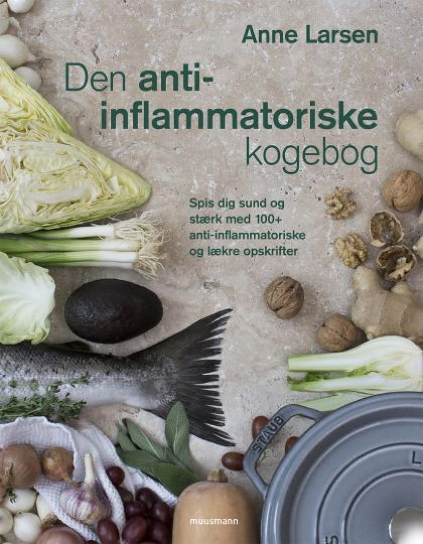 Anne Larsen (f. 1953): Den anti-inflammatoriske kogebog : spis dig sund og stærk med 100+ anti-inflammatoriske og lækre opskrifter