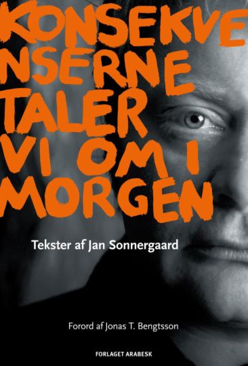 Jan Sonnergaard: Konsekvenserne taler vi om i morgen : tekster af Jan Sonnergaard - en Jantologi